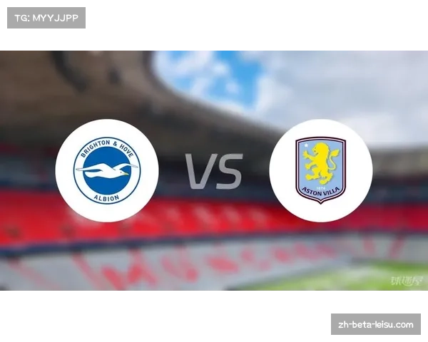 阿斯顿维拉4比3逆转布莱顿登顶英超联赛强度考验防守稳定性